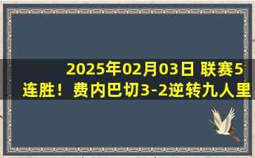 2025年02月03日 联赛5连胜！费内巴切3-2逆转九人里泽斯堡 恩内斯里绝杀哲科双响